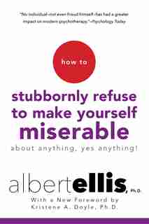 How To Stubbornly Refuse To Make Yourself Miserable About Anything--yes, Anything! by Albert Ellis