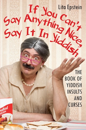 If You Can't Say Anything Nice, Say It In Yiddish: The Book Of Yiddish Insults And Curses