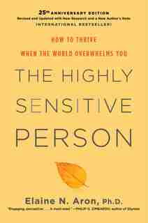 The Highly Sensitive Person: How To Thrive When The World Overwhelms You by Elaine N. Aron