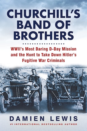 Churchill's Band of Brothers: WWII's Most Daring D-Day Mission and the Hunt to Take Down Hitler's Fugitive War Criminals