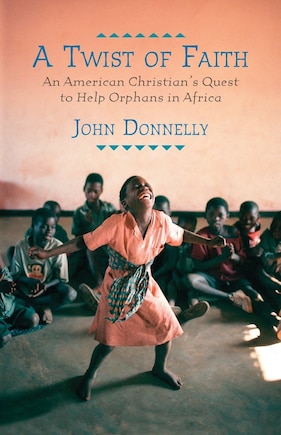 A Twist of Faith: An American Christian's Quest To Help Orphans In Africa