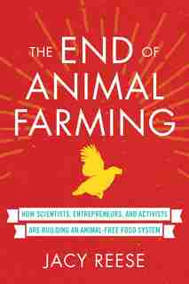 The End Of Animal Farming: How Scientists, Entrepreneurs, And Activists Are Building An Animal-free Food System by Jacy Reese