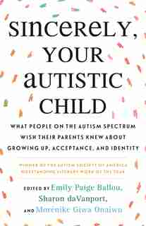 Sincerely, Your Autistic Child: What People On The Autism Spectrum Wish Their Parents Knew About Growing Up, Acceptance, And Identi de Emily Paige Ballou