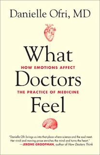What Doctors Feel: How Emotions Affect The Practice Of Medicine