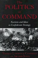 The Politics of Command: Factions and Ideas in Confederate Strategy