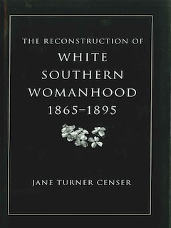 Front cover_The Reconstruction of White Southern Womanhood, 1865-1895