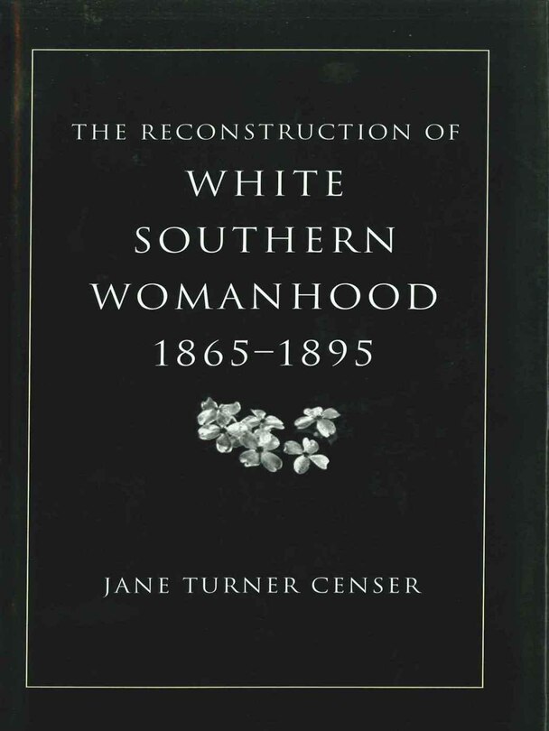 Front cover_The Reconstruction of White Southern Womanhood, 1865-1895