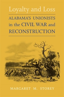 Loyalty And Loss: Alabama's Unionists In The Civil War And Reconstruction