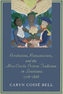 Front cover_Revolution, Romanticism, And The Afro-creole Protest Tradition In Louisiana, 1718-1868