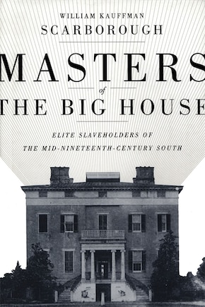 Masters Of The Big House: Elite Slaveholders Of The Mid-nineteenth-century South