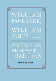 Front cover_William Faulkner, William James, And The American Pragmatic Tradition