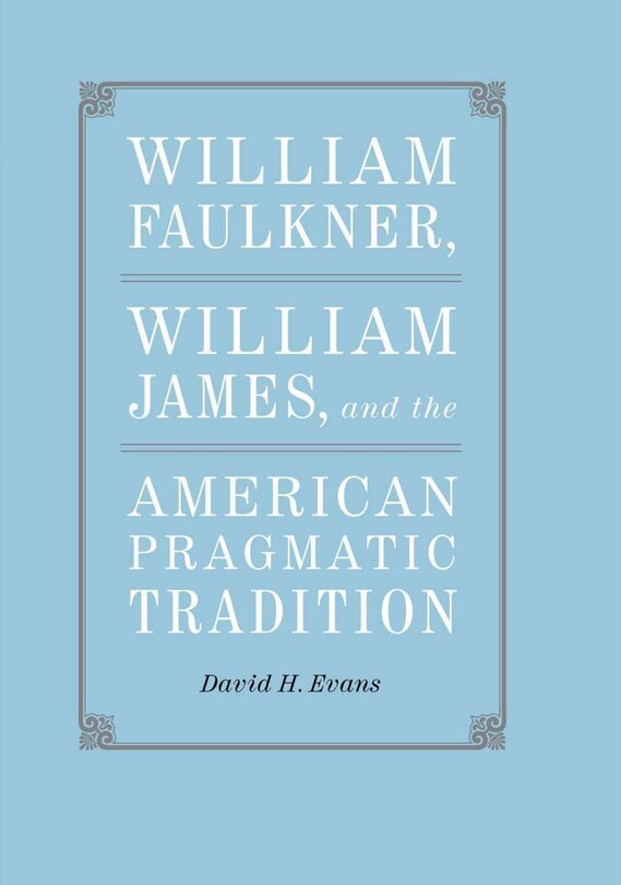 Front cover_William Faulkner, William James, And The American Pragmatic Tradition