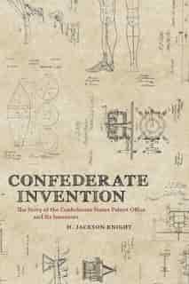 Confederate Invention: The Story Of The Confederate States Patent Office And Its Inventors by H. Jackson Knight