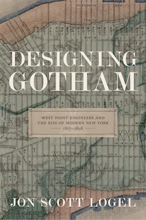 Designing Gotham: West Point Engineers And The Rise Of Modern New York, 1817-1898