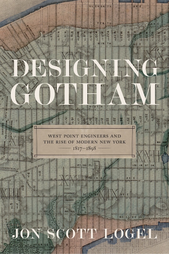 Designing Gotham: West Point Engineers And The Rise Of Modern New York, 1817-1898