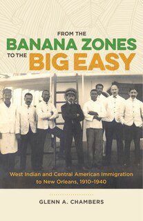 From The Banana Zones To The Big Easy: West Indian And Central American Immigration To New Orleans, 1910-1940