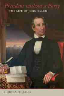 President Without A Party: The Life Of John Tyler de Christopher J. Leahy