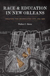 Race And Education In New Orleans: Creating The Segregated City, 1764-1960