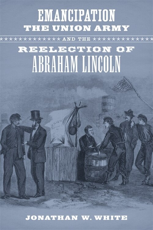Front cover_Emancipation, The Union Army, And The Reelection Of Abraham Lincoln