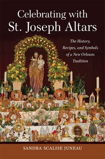 Celebrating With St. Joseph Altars: The History, Recipes, And Symbols Of A New Orleans Tradition