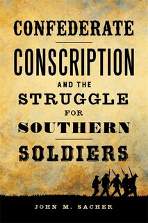Front cover_Confederate Conscription And The Struggle For Southern Soldiers