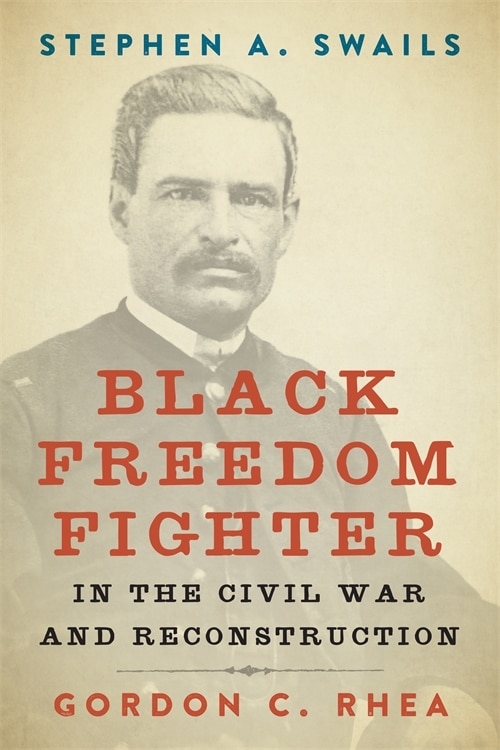 Stephen A. Swails: Black Freedom Fighter In The Civil War And Reconstruction