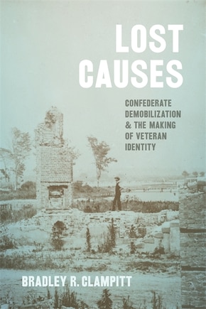 Lost Causes: Confederate Demobilization And The Making Of Veteran Identity