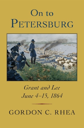 On To Petersburg: Grant And Lee, June 4-15, 1864