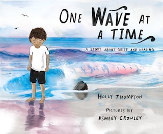 One Wave At A Time: A Story About Grief And Healing