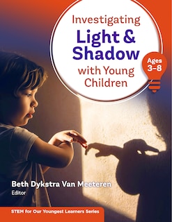 Front cover_Investigating Light and Shadow With Young Children (Ages 3-8)