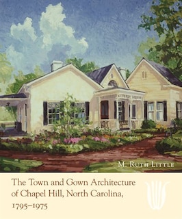 Front cover_The Town and Gown Architecture of Chapel Hill, North Carolina, 1795-1975