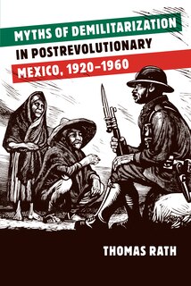 Front cover_Myths of Demilitarization in Postrevolutionary Mexico, 1920-1960