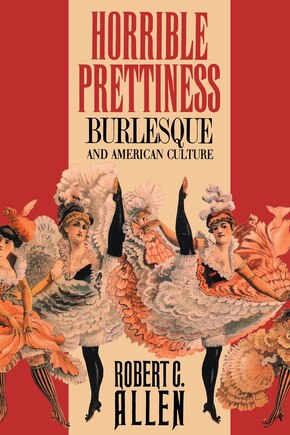 Horrible Prettiness: Burlesque And American Culture