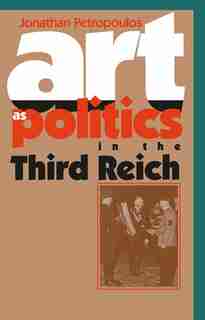 Art As Politics In The Third Reich by Jonathan Petropoulos