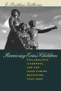 Receiving Erin's Children: Philadelphia, Liverpool, And The Irish Famine Migration, 1845-1855 by J. Matthew Gallman