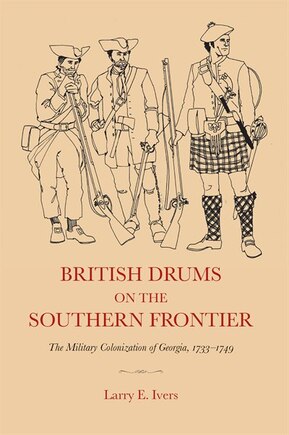 British Drums On The Southern Frontier: The Military Colonization Of Georgia, 1733-1749