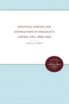 Political Parties And Generations In Paraguay's Liberal Era, 1869-1940