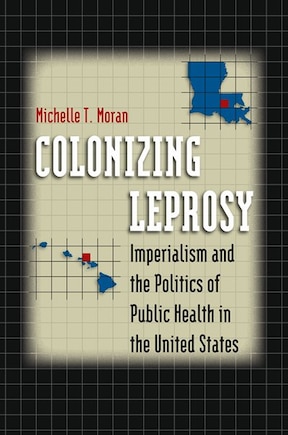 Colonizing Leprosy: Imperialism And The Politics Of Public Health In The United States