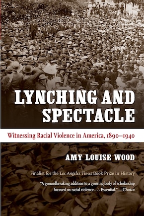 Lynching And Spectacle: Witnessing Racial Violence In America, 1890-1940