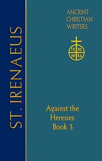 St. Irenaeus Of Lyons: Against The Heresies (book 3) (ancient Christian Writers: The Works Of The Fathers In Trans): Against the Heresies (Book 3)