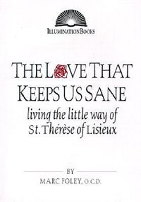 Front cover_The Love That Keeps Us Sane: Living The Little Way Of St. Therese Of Lisieux