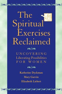 The Spiritual Exercises Reclaimed: Uncovering Liberating Possibilities for Women