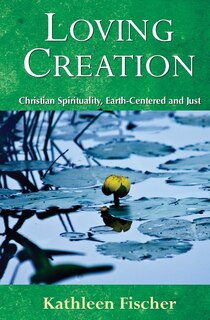 loving Creation: Christian Spirituality, Earth-centered And Just: Christian Spirituality, Earth-Centered and Just