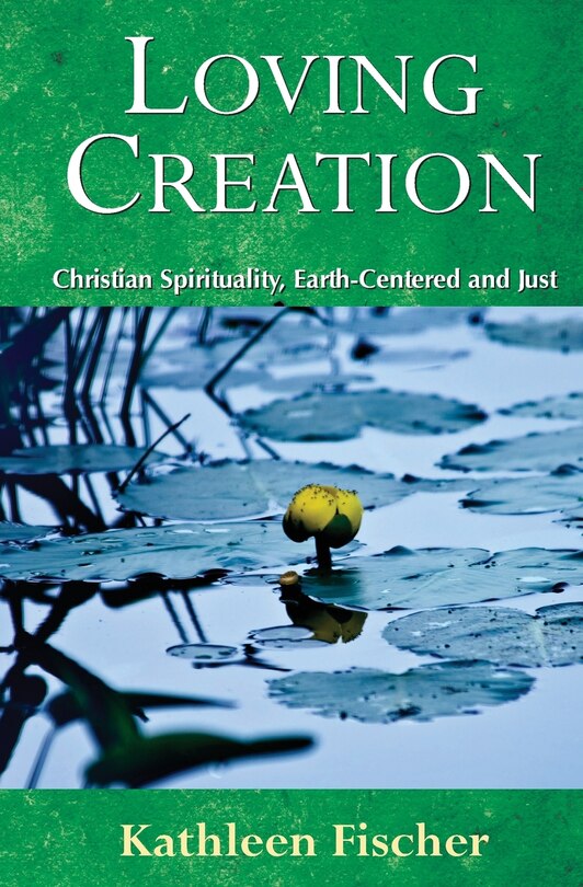 loving Creation: Christian Spirituality, Earth-centered And Just: Christian Spirituality, Earth-Centered and Just