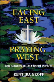 Front cover_facing East, Praying West: Poetic Reflections On The Spiritual Exercises