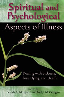 spiritual And Psychological Aspects Of Illness: Dealing With Sickness, Loss, Dying, And Death: Dealing with Sickness, Loss, Dying, and Death