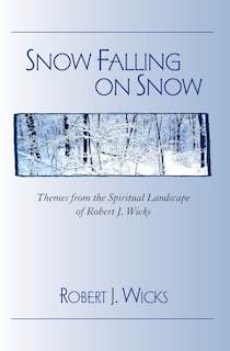 Snow Falling on Snow: Themes from the Spiritual Landscape of Robert J. Wicks