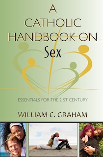 catholic Handbook On Sex, A: Essentials For The 21st Century; Definitions, Prompts, Prayers, And: Essentials for the 21st Century; Explanations, Definitions, Prompts, Prayers, and Examples