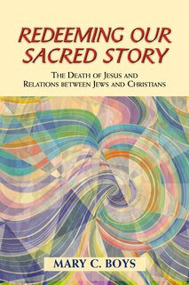 Redeeming Our Sacred Story: The Death Of Jesus And Relations Between Jews And Christians (studies In Judaism & Christianity): The Death of Jesus and Relations between Jews and Christians