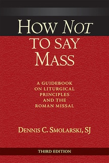Front cover_how Not  To Say Mass, Third Edition: A Guidebook On Liturgical Principles And The Roman Missal